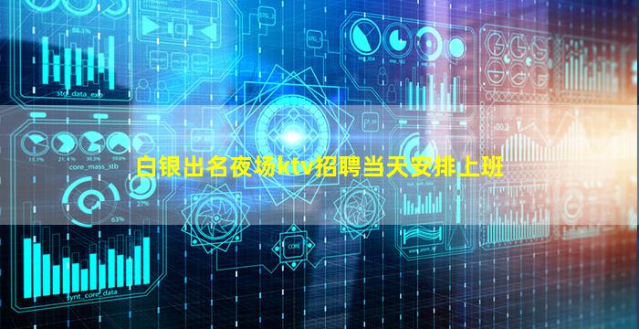 白银出名夜场ktv招聘当天安排上班